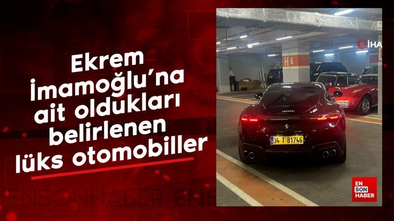 Ekrem İmamoğlu’na ait oldukları belirlenen lüks otomobiller