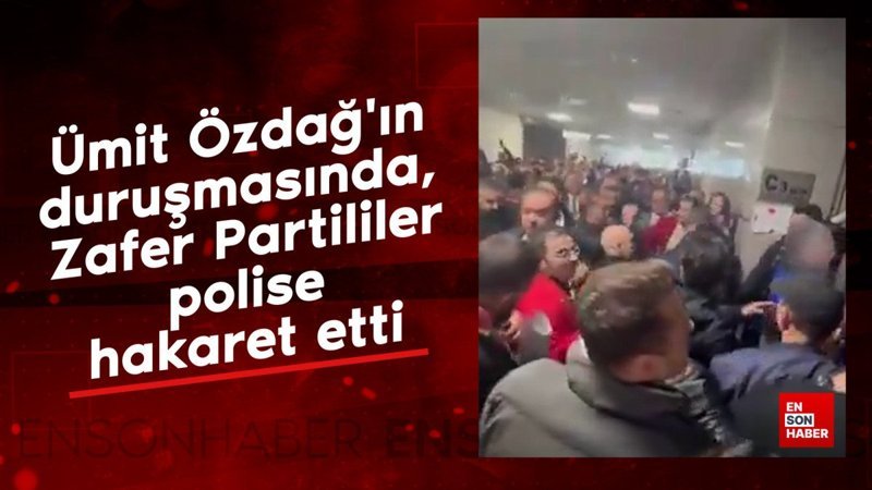 Ümit Özdağ'ın duruşmasında, Zafer Partililer polise hakaret etti