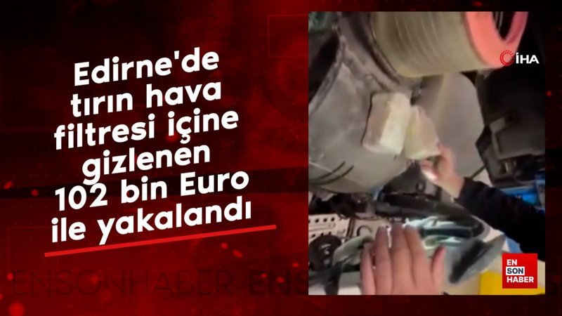 Edirne'de tırın hava filtresi içine gizlenen 102 bin Euro ile yakalandı