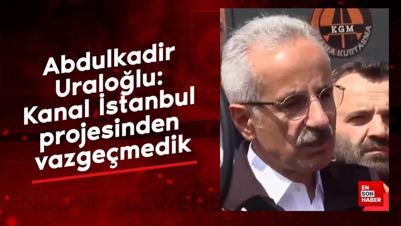 Abdulkadir Uraloğlu: Kanal İstanbul projesinden vazgeçmedik