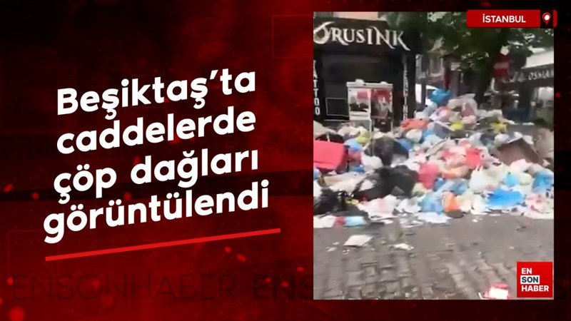 Beşiktaş'ta caddelerde çöp dağları görüntülendi