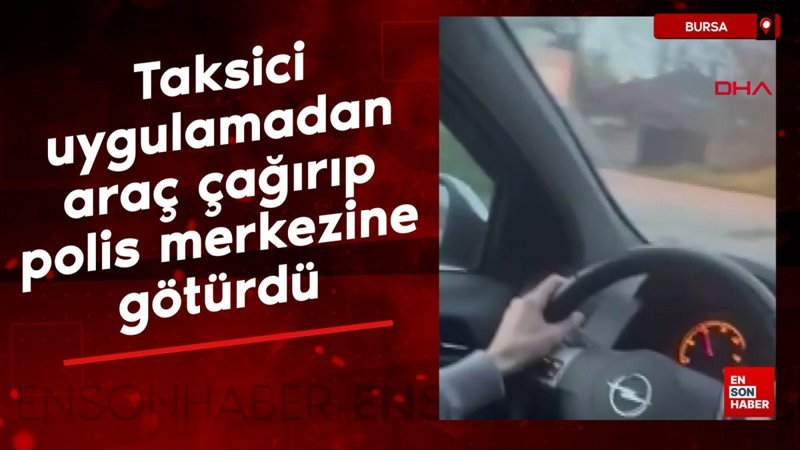 Bursa'da taksici, uygulamadan araç çağırıp polis merkezine götürdü
