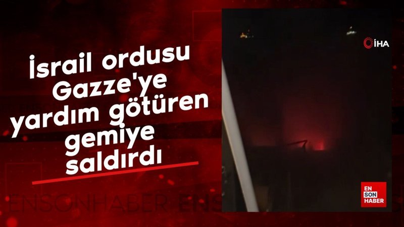 İsrail ordusu Gazze'ye yardım götüren gemiye saldırdı
