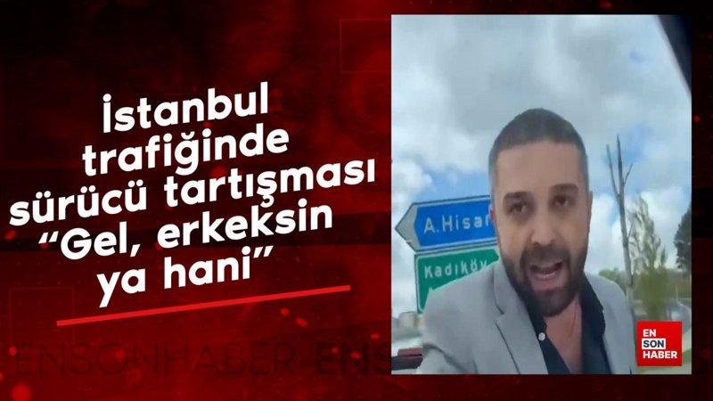 İstanbul trafiğinde sürücü tartışması: Gel, erkeksin ya hani