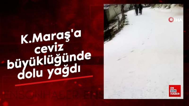Kahramanmaraş'a ceviz büyüklüğünde dolu yağdı
