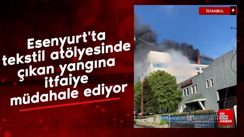 Esenyurt'ta tekstil atölyesinde çıkan yangına itfaiye müdahale ediyor