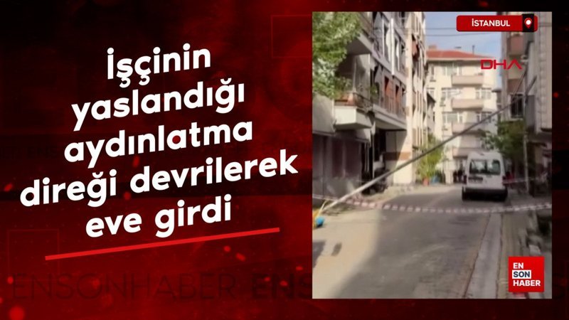 İstanbul'da işçinin yaslandığı aydınlatma direği devrilerek eve girdi