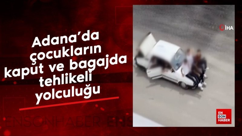 Adana'da çocukların kaput ve bagajda tehlikeli yolculuğu