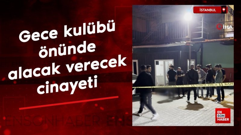 İstanbul'da gece kulübü önünde alacak verecek cinayeti