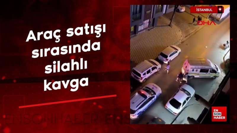 İstanbul'da araç satışı sırasında silahlı kavga