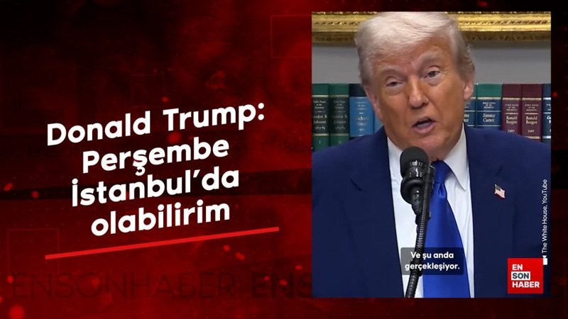 Donald Trump: Perşembe İstanbul'da olabilirim