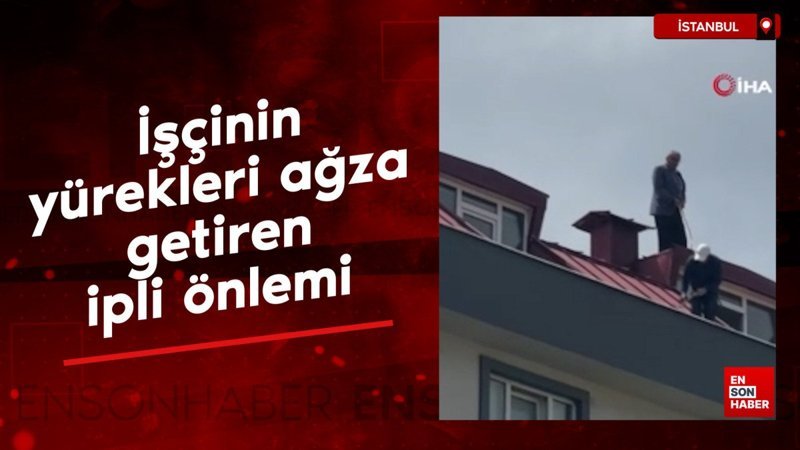 İstanbul'da çatı tadilatında işçinin yürekleri ağza getiren ipli önlemi
