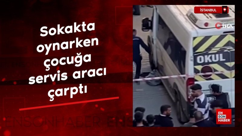 İstanbul'da sokakta oynarken servis aracının çarptığı çocuk ağır yaralandı