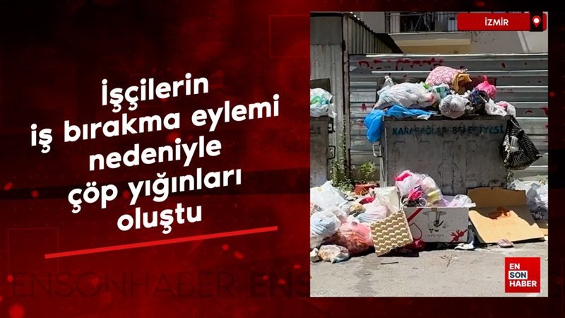 İzmir'de işçilerin iş bırakma eylemi nedeniyle çöp yığınları oluştu