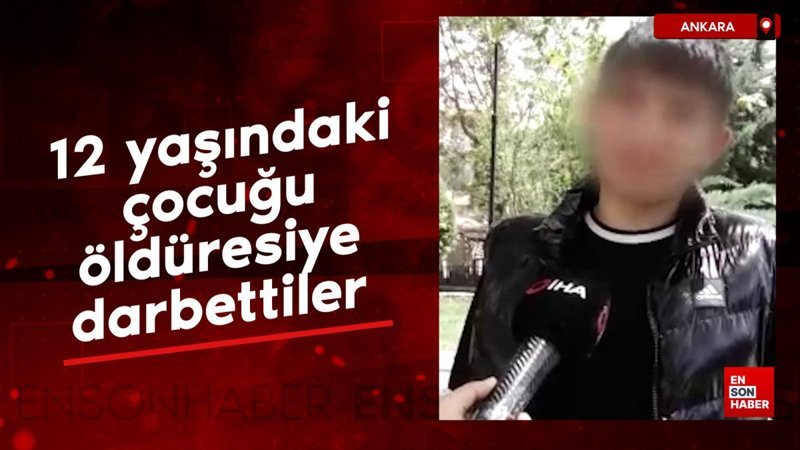 Ankara'da 12 yaşındaki çocuğu öldüresiye darbettiler