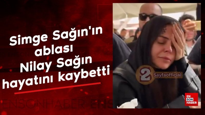 Simge Sağın'ın ablası Nilay Sağın hayatını kaybetti