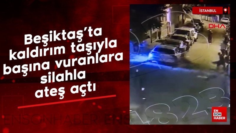 Beşiktaş’ta kaldırım taşıyla başına vuranlara silahla ateş açtı