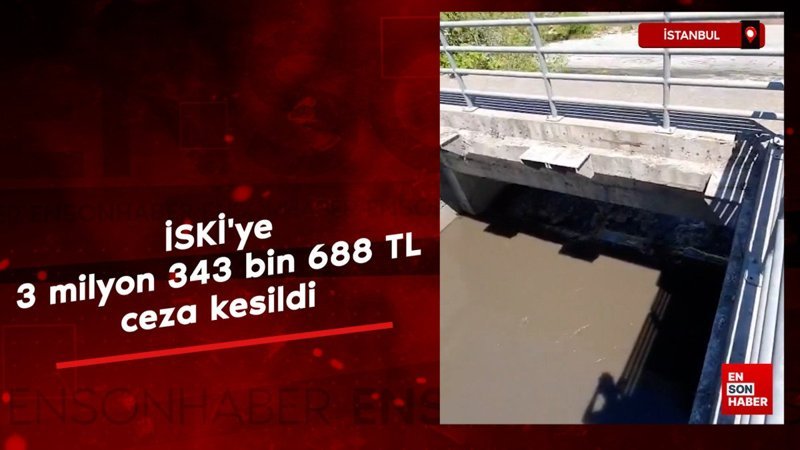 Çevre, Şehircilik ve İklim Değişikliği Bakanlığı İSKİ'ye ceza kesti