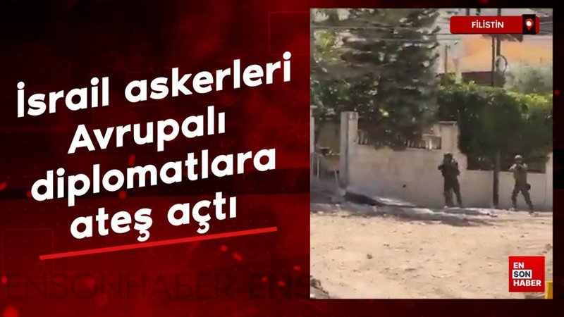 İsrail askerleri Avrupalı diplomatlara ateş açtı