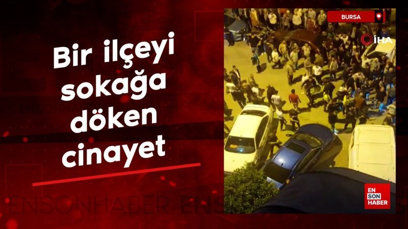 Bursa'da bir ilçeyi sokağa döken cinayet