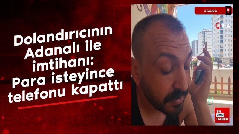 Dolandırıcının Adanalı ile imtihanı: Para isteyince telefonu kapattı