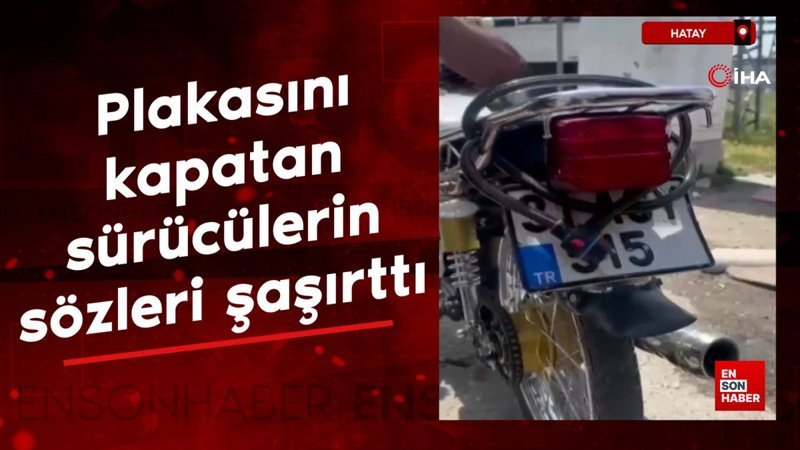 Hatay'da plakasını kaskla, kilitle ve çamurla kapatan sürücülerin sözleri şaşırttı
