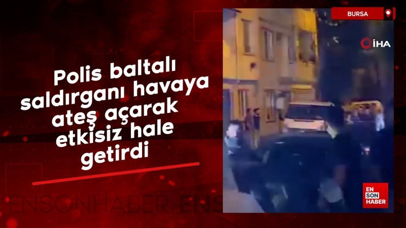 Bursa'da polis baltalı saldırganı havaya ateş açarak etkisiz hale getirdi