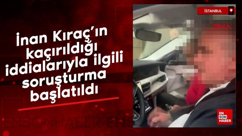 İnan Kıraç'ın kaçırıldığı iddialarıyla ilgili soruşturma başlatıldı