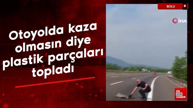 Bolu'da otoyolda kaza olmasın diye plastik parçaları topladı
