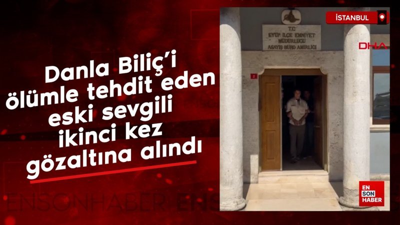 Danla Biliç'i ölümle tehdit eden eski sevgili ikinci kez gözaltına alındı
