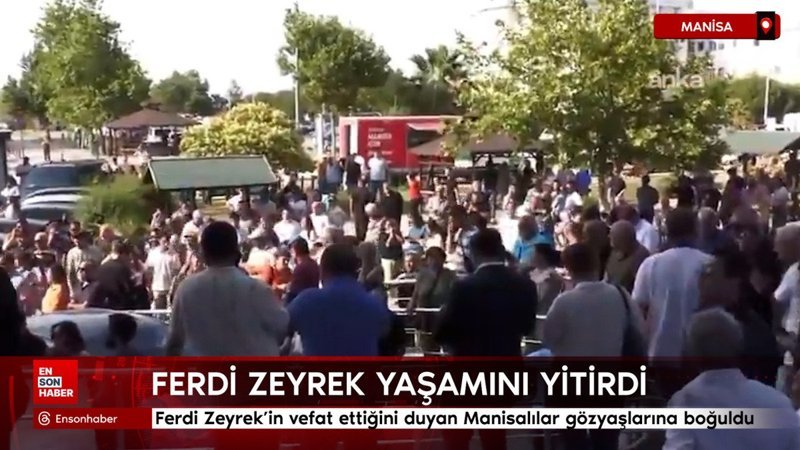 Ferdi Zeyrek'in vefat ettiğini duyan Manisalılar gözyaşlarına boğuldu