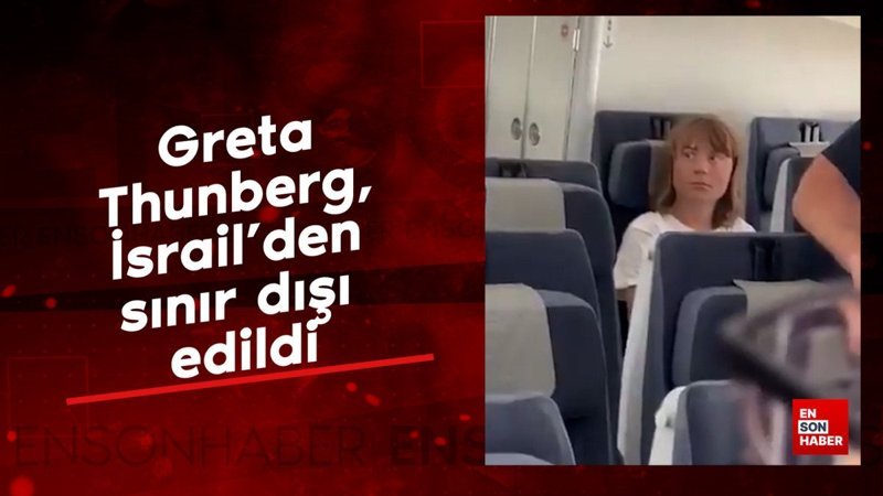 Greta Thunberg, İsrail'den sınır dışı edildi