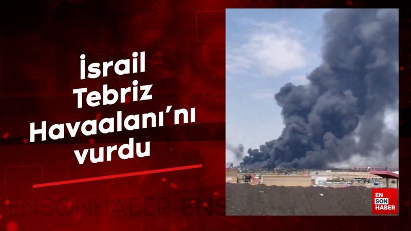 İsrail, Tebriz Havaalanı'nı vurdu
