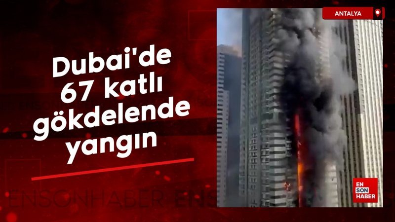 Dubai'de 67 katlı gökdelende yangın
