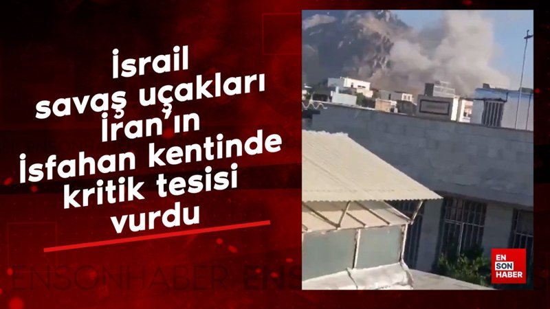 İsrail savaş uçakları İran’ın İsfahan kentinde kritik tesisi vurdu