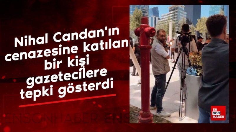 Nihal Candan'ın cenazesine katılan bir kişi gazetecilere tepki gösterdi