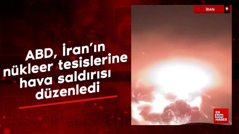 ABD, İran'ın nükleer tesislerine hava saldırısı düzenledi