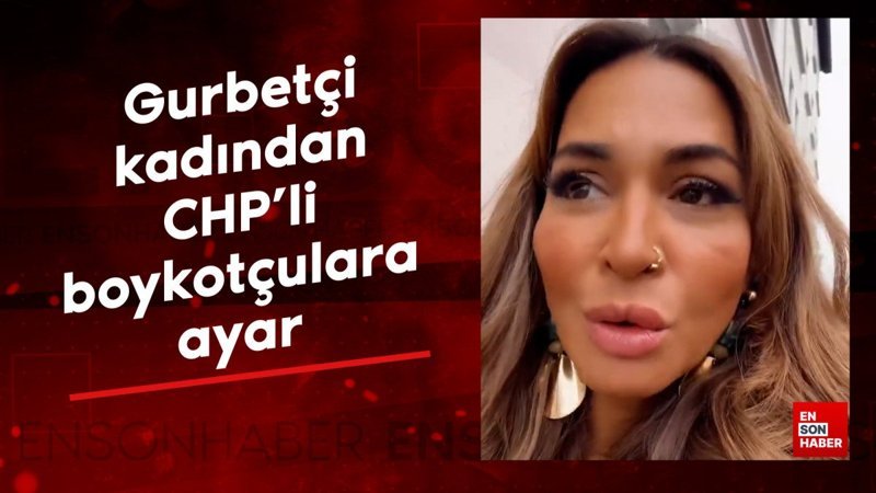 Gurbetçi kadından CHP'li boykotçulara ayar