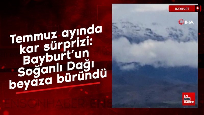 Temmuz ayında kar sürprizi: Bayburt’un Soğanlı Dağı beyaza büründü