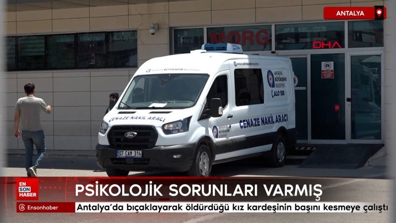 Antalya'da 14 defa bıçaklayarak öldürdüğü kız kardeşinin başını kesmeye çalıştı