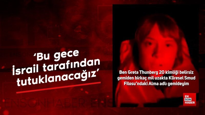 Aktivist Greta Thunberg Sumud Filosu'ndan paylaştı: Bu gece İsrail tarafından tutuklanacağız